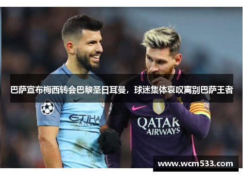 巴萨宣布梅西转会巴黎圣日耳曼，球迷集体哀叹离别巴萨王者