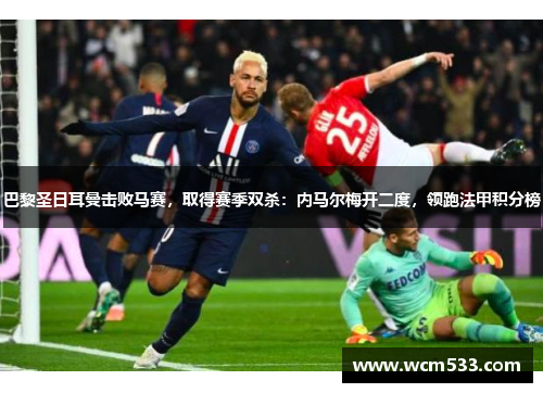 巴黎圣日耳曼击败马赛，取得赛季双杀：内马尔梅开二度，领跑法甲积分榜