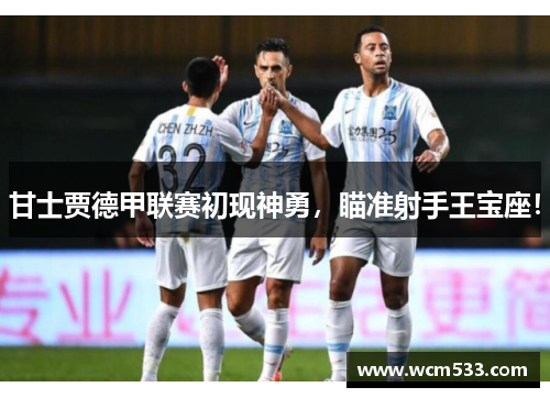 甘士贾德甲联赛初现神勇，瞄准射手王宝座！