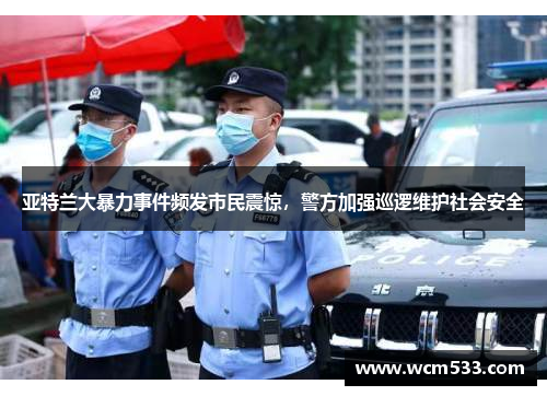 亚特兰大暴力事件频发市民震惊，警方加强巡逻维护社会安全