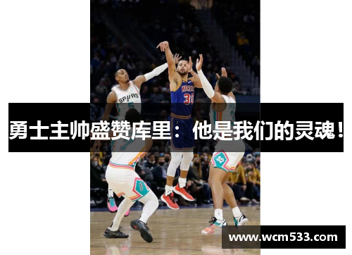 勇士主帅盛赞库里：他是我们的灵魂！
