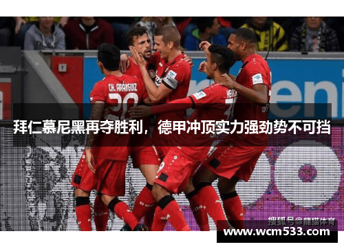 拜仁慕尼黑再夺胜利，德甲冲顶实力强劲势不可挡