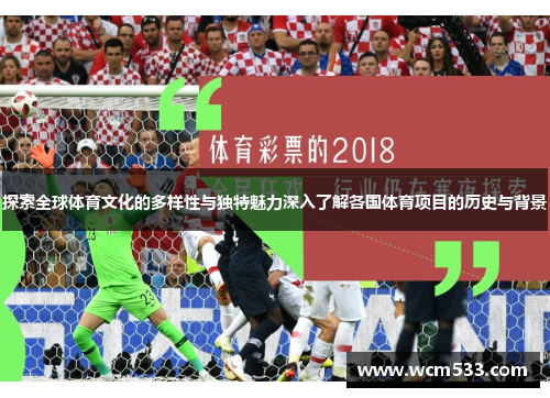 探索全球体育文化的多样性与独特魅力深入了解各国体育项目的历史与背景