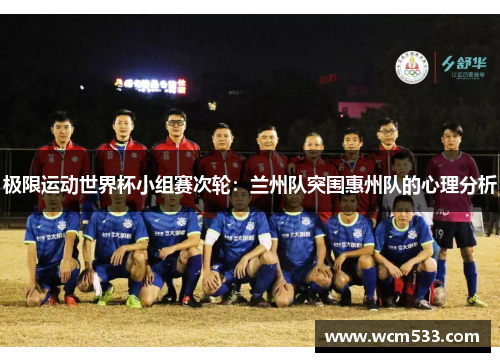 极限运动世界杯小组赛次轮：兰州队突围惠州队的心理分析