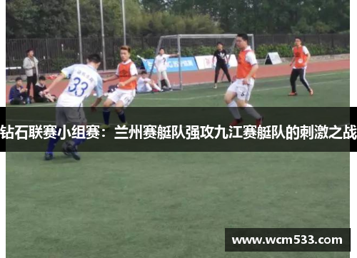 钻石联赛小组赛：兰州赛艇队强攻九江赛艇队的刺激之战
