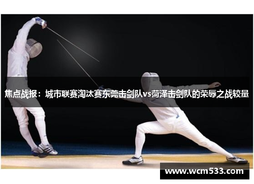 焦点战报：城市联赛淘汰赛东莞击剑队vs菏泽击剑队的荣辱之战较量