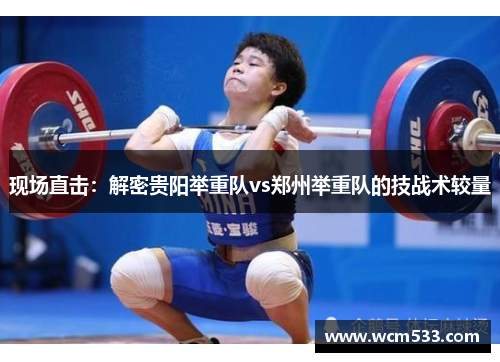 现场直击：解密贵阳举重队vs郑州举重队的技战术较量