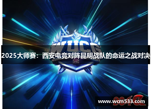 2025大师赛：西安电竞对阵昆明战队的命运之战对决