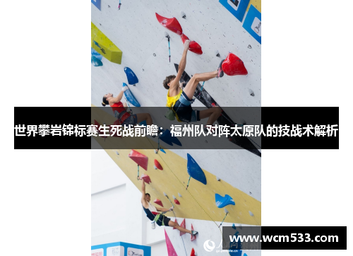 世界攀岩锦标赛生死战前瞻：福州队对阵太原队的技战术解析