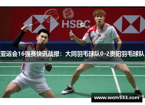 亚运会16强赛快讯战报：大同羽毛球队0-2贵阳羽毛球队