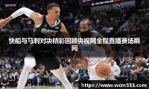 快船与马刺对决精彩回顾央视网全程直播赛场瞬间