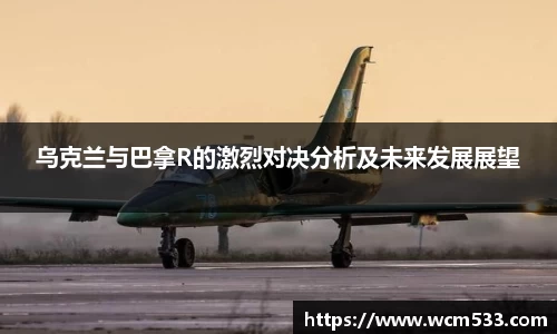 乌克兰与巴拿R的激烈对决分析及未来发展展望
