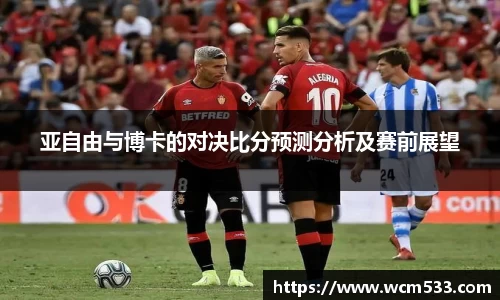 亚自由与博卡的对决比分预测分析及赛前展望