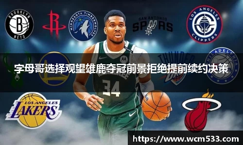 字母哥选择观望雄鹿夺冠前景拒绝提前续约决策