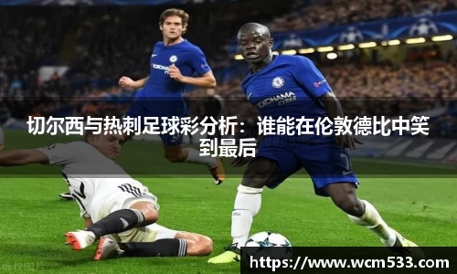 切尔西与热刺足球彩分析：谁能在伦敦德比中笑到最后